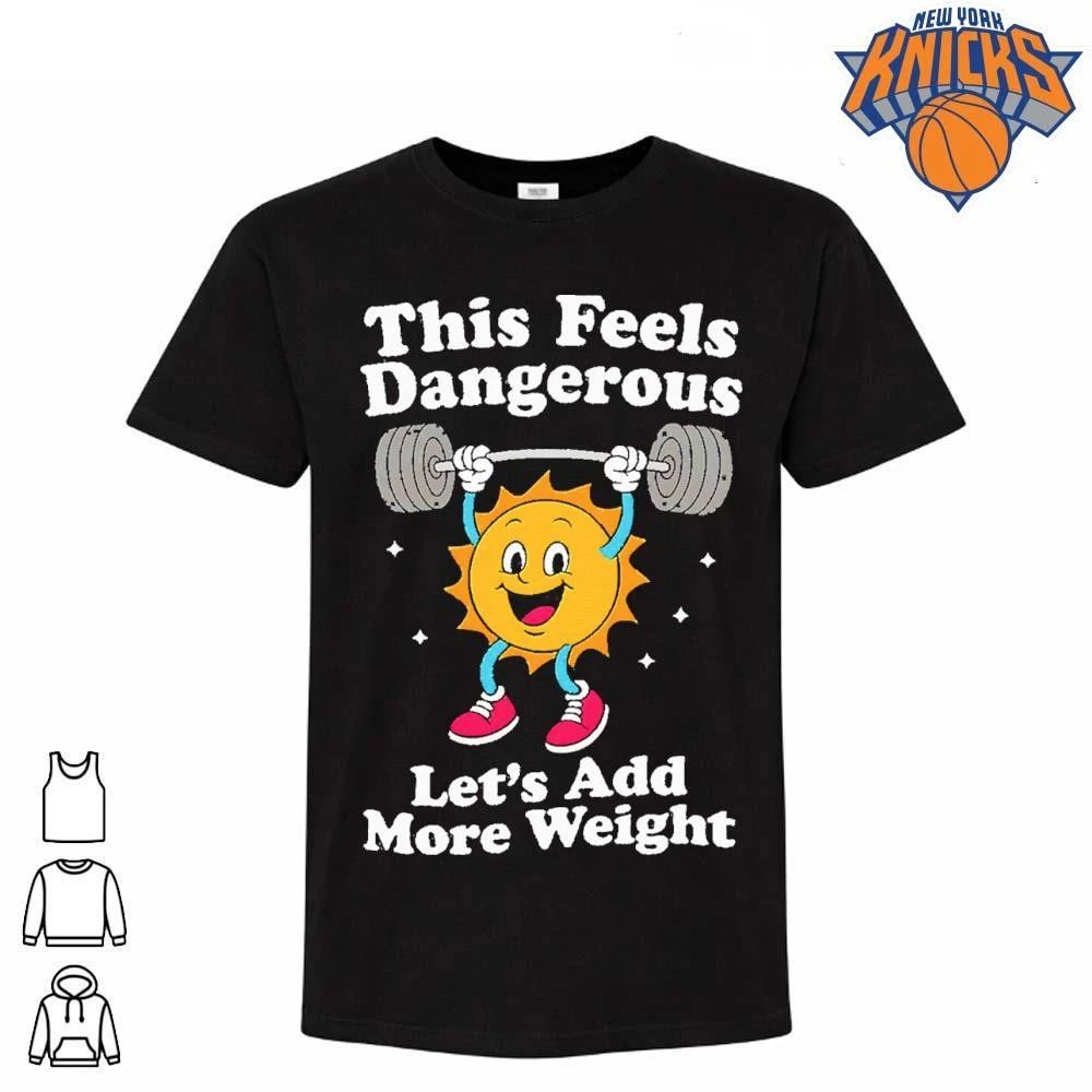 This Feels Dangerous Let’s Add More Weight Sun Gym Shirt