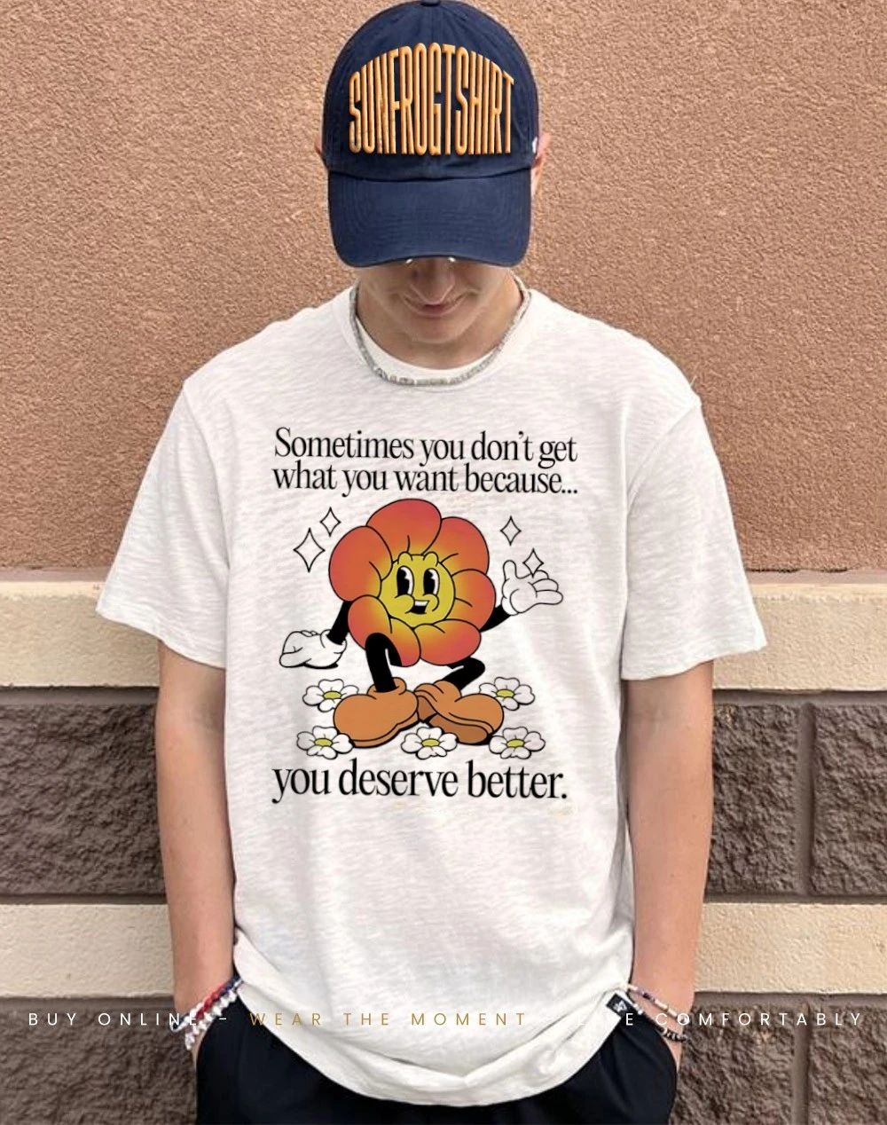 Cagney Carnation sometimes you don’t get what you want because you deserve better shirt