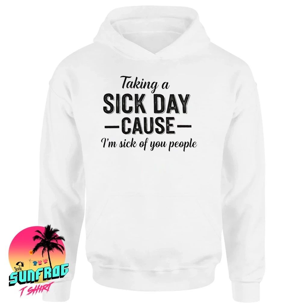 Taking a sick day cause I’m sick of you people coworkers shirt