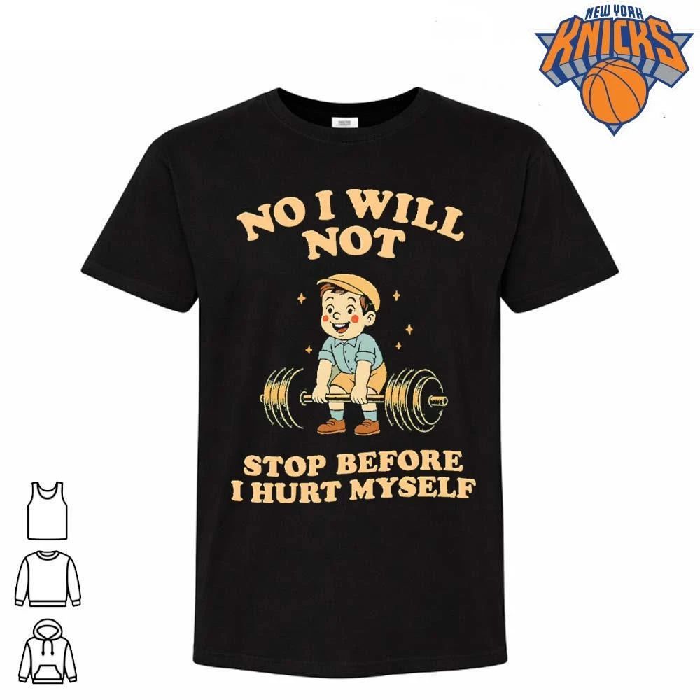 No I Will Not Stop Before I Hurt Myself Gym Shirt