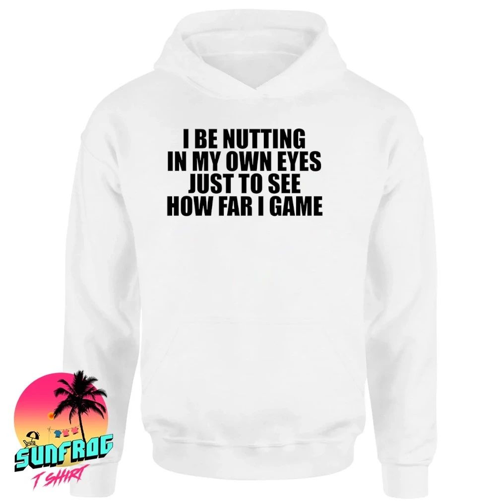 I Be Nutting In My Own Eyes Just To See How Far I Came Shirt