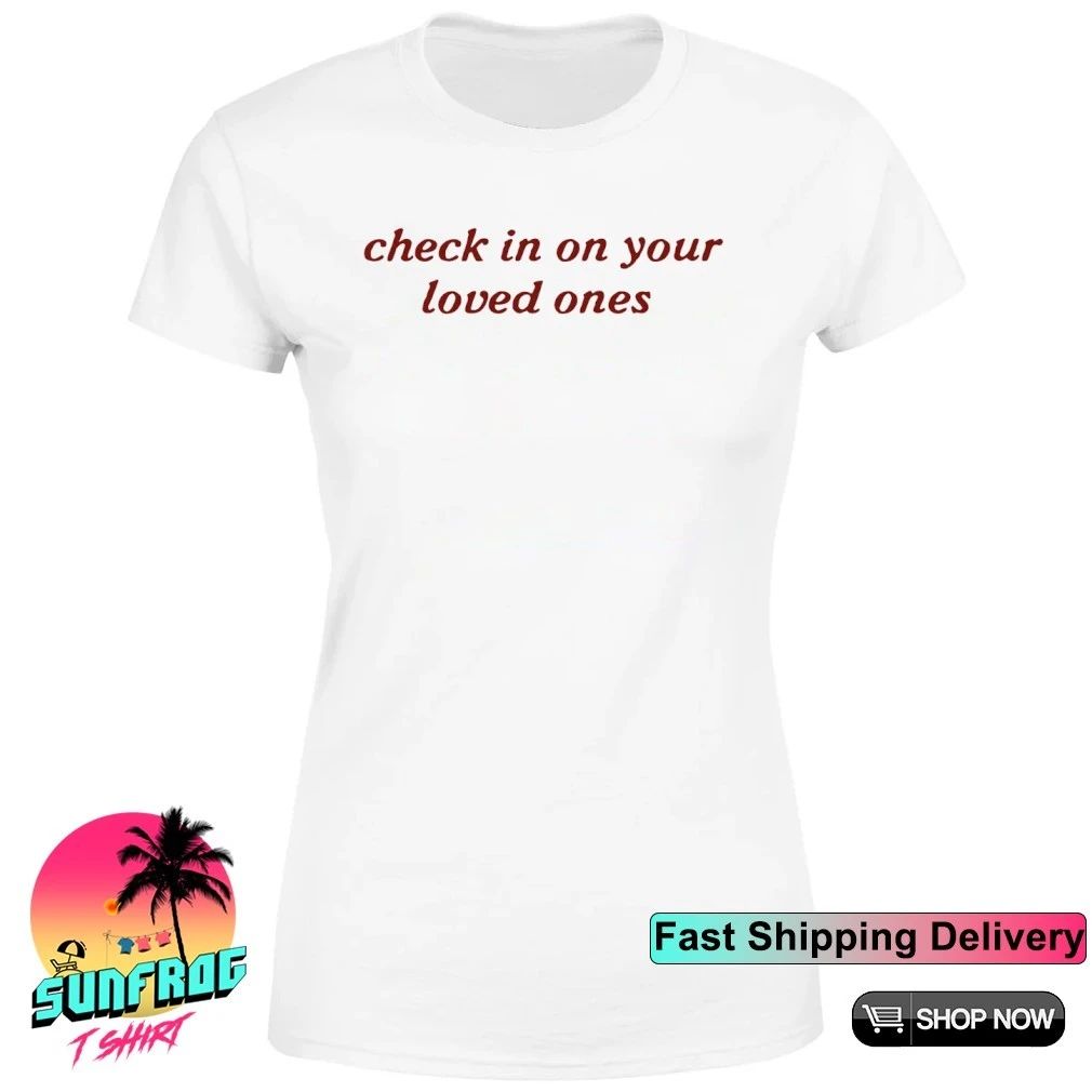 Check in on your loved ones shirt