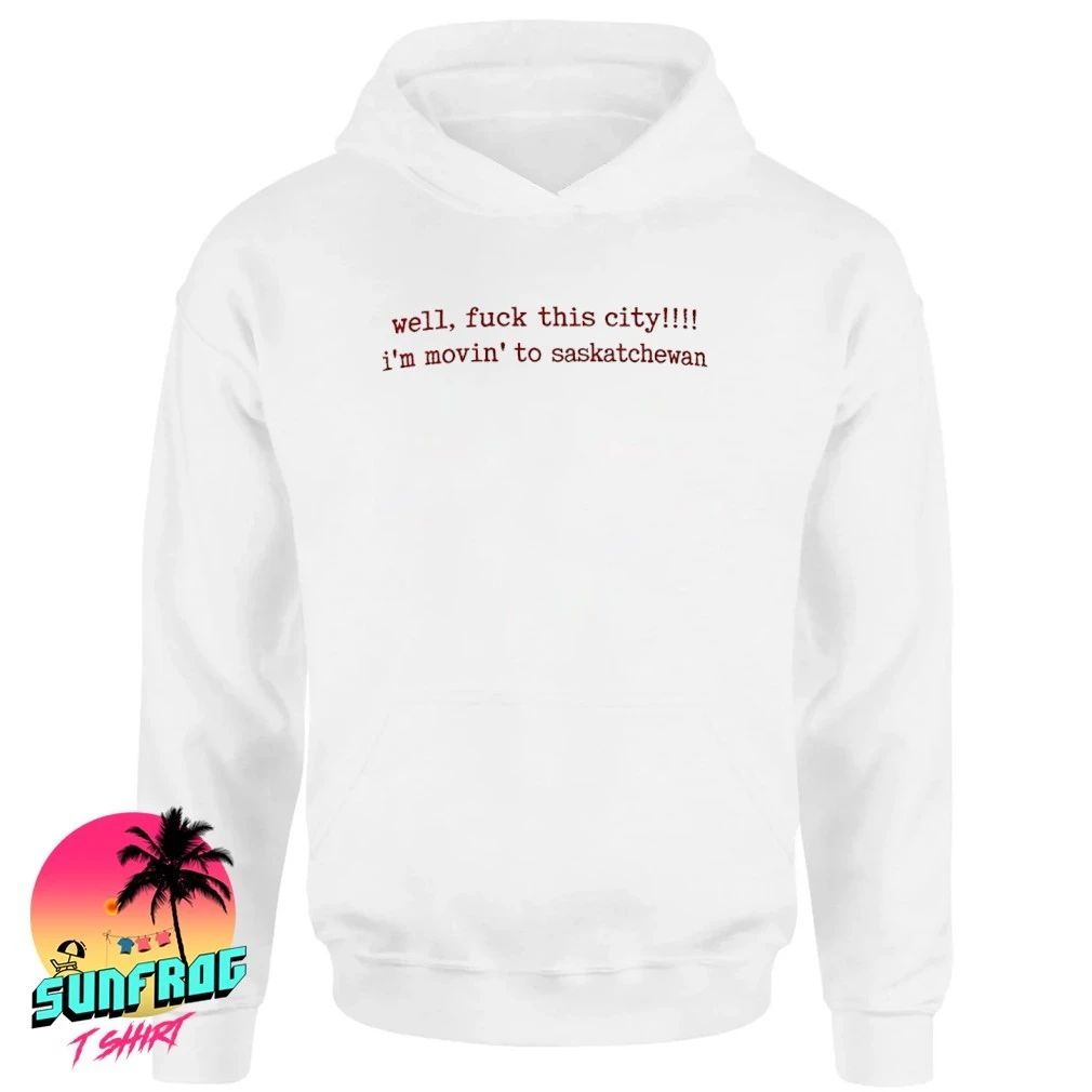 Well Fuck This City I’m Movin To Saskatchewan Shirt