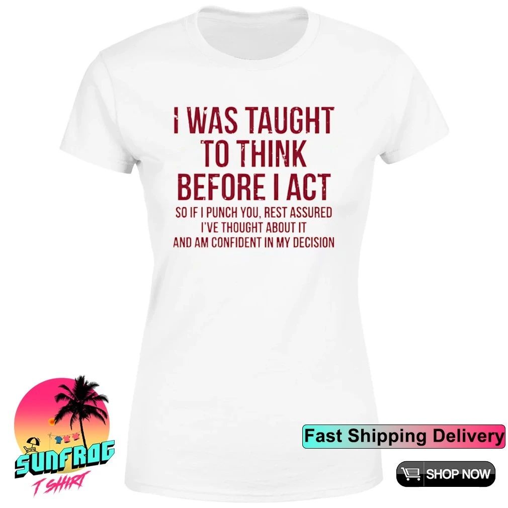 I was taught to think before I act so if I punch you rest assured shirt