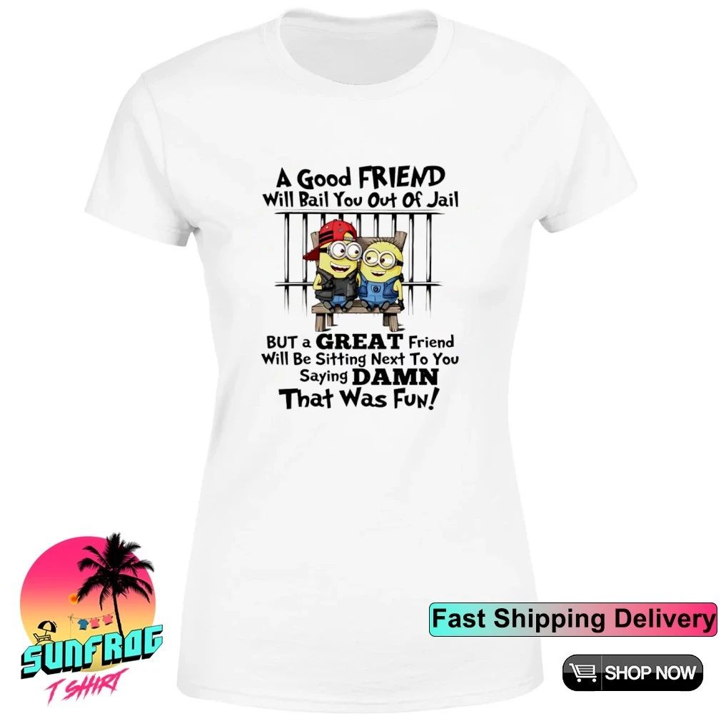 Minion a good friend will bail you out of jail but a great friend will be sitting next to you shirt