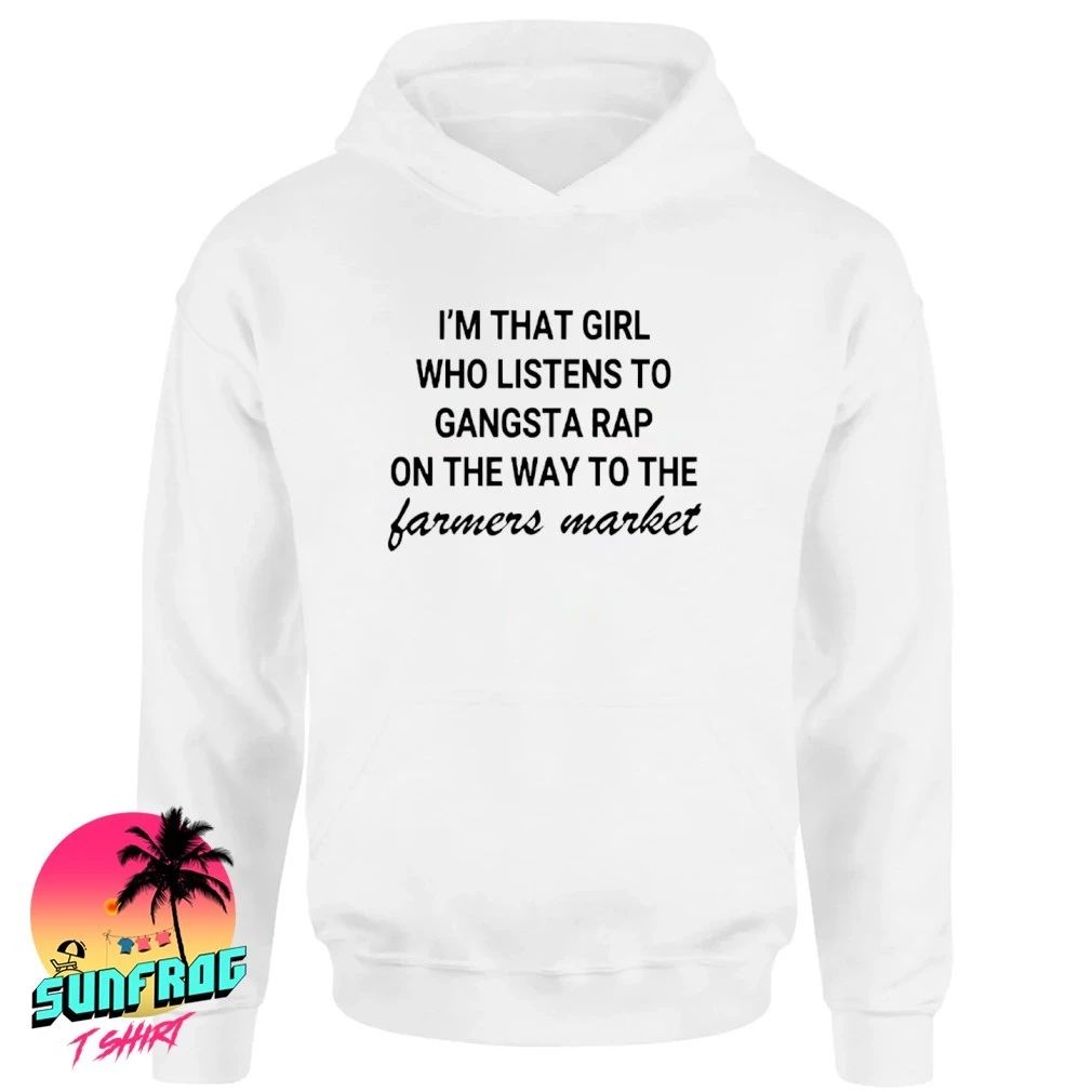 I’m that girl who listens to gangsta rap on the way to the farmers market shirt