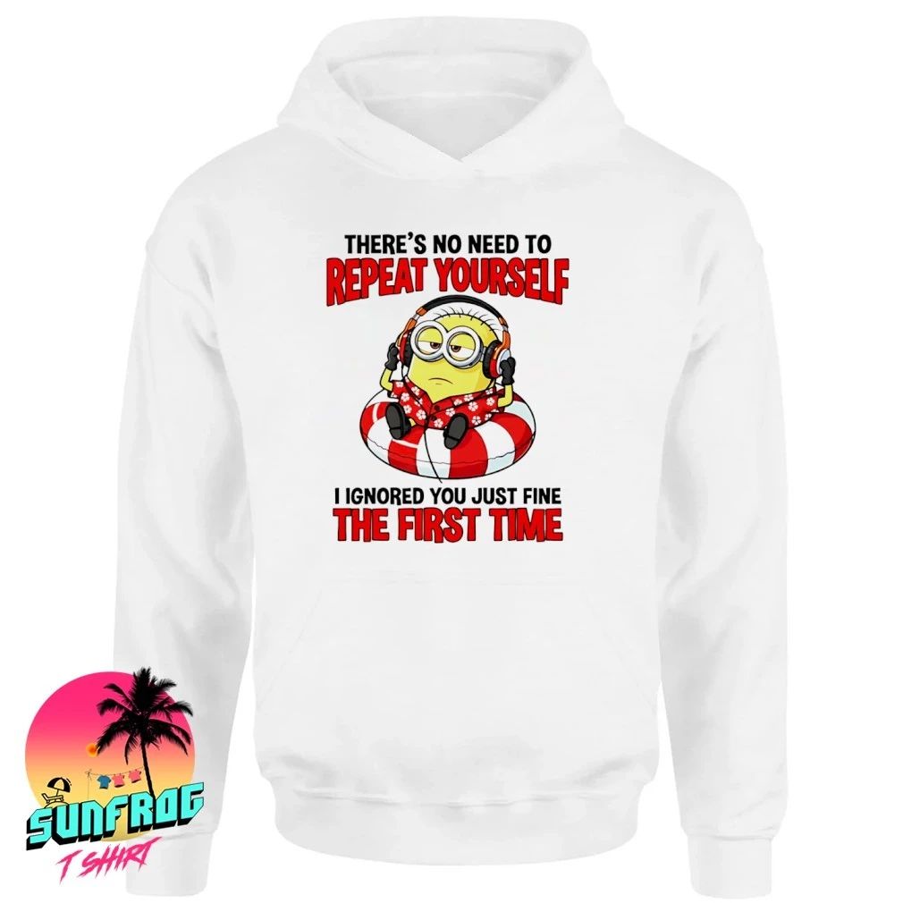 There’s no need to repeat yourself I ignored you just fine the first time Minion shirt