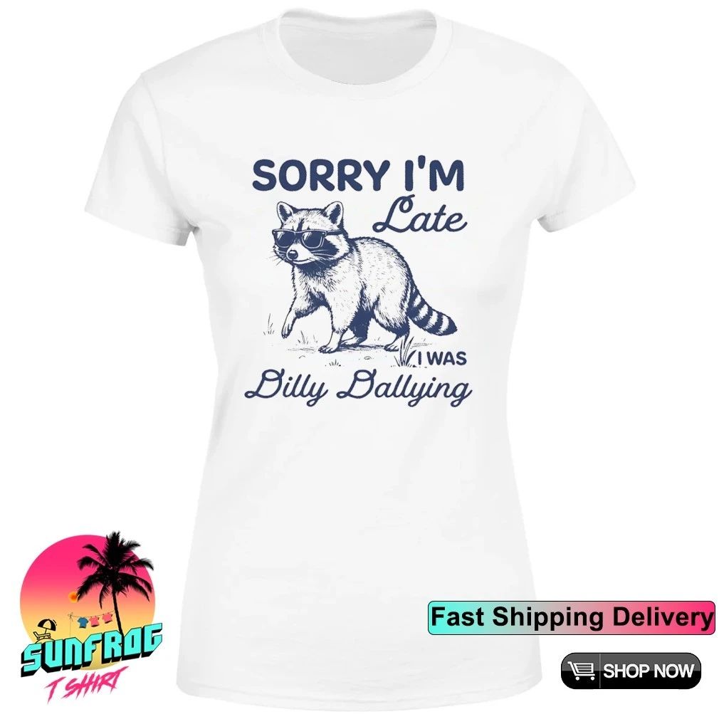 Sorry I’m Late Dilly Dallying Feral Raccoon shirt