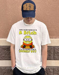 Listen I’m a nice person so if I’m a bitch to you you need to askyourself why minion shirt