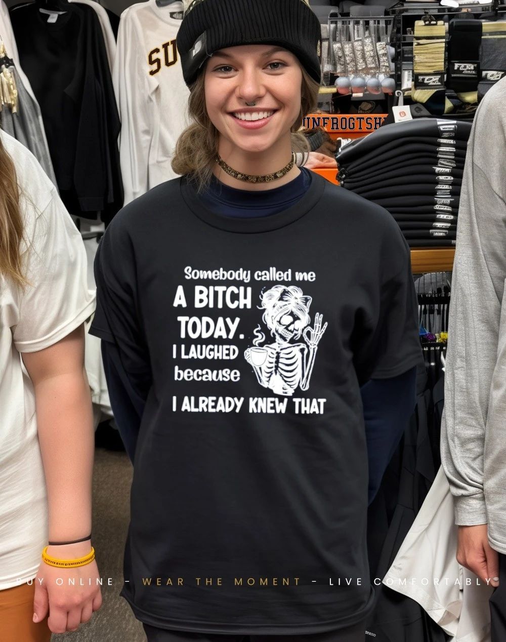 Somebody called me a bitch today I laughed because I already knew that skeleton shirt