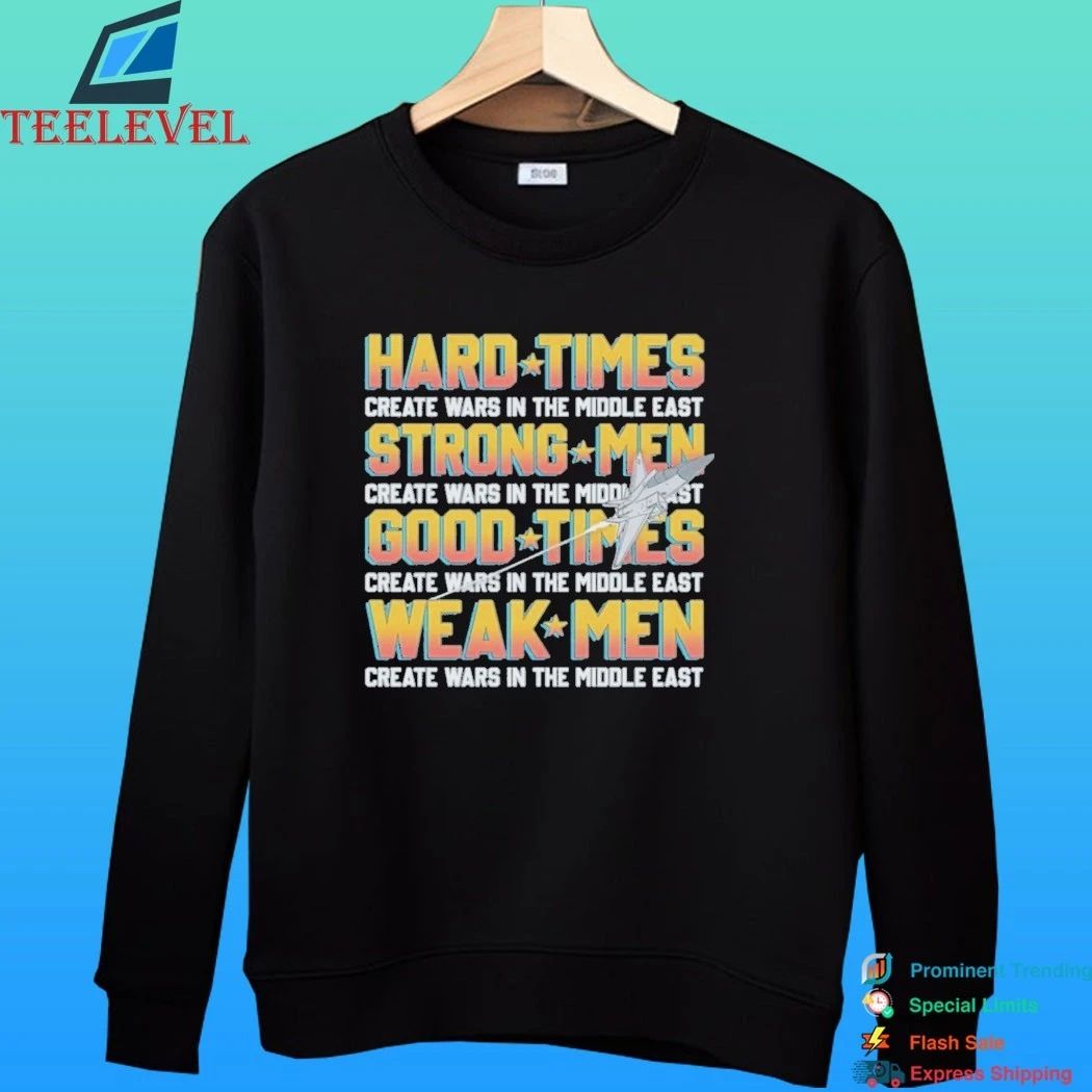 Hard Times Create Wars In The Middle East, Strong Men Create Wars In The Middle East Shirt