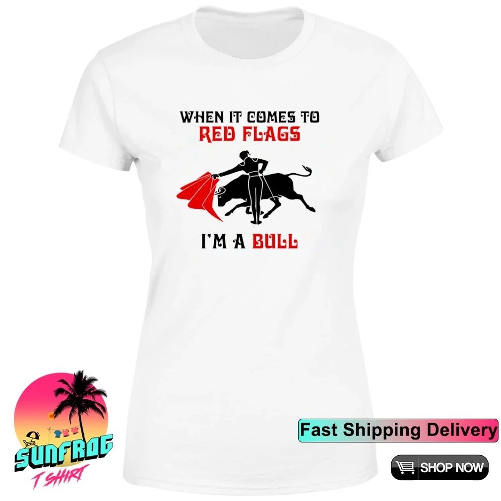 When it comes to Red Flags I’m a Bull shirt
