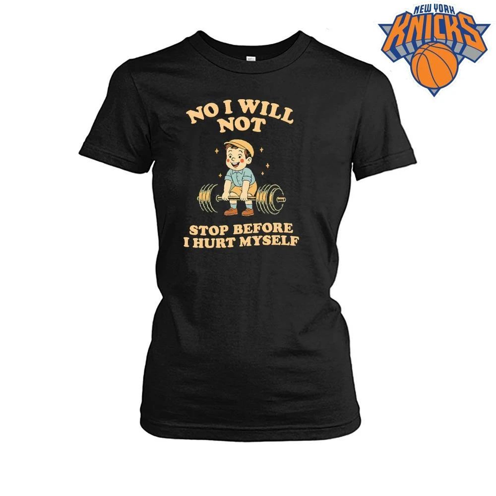 No I Will Not Stop Before I Hurt Myself Gym Shirt