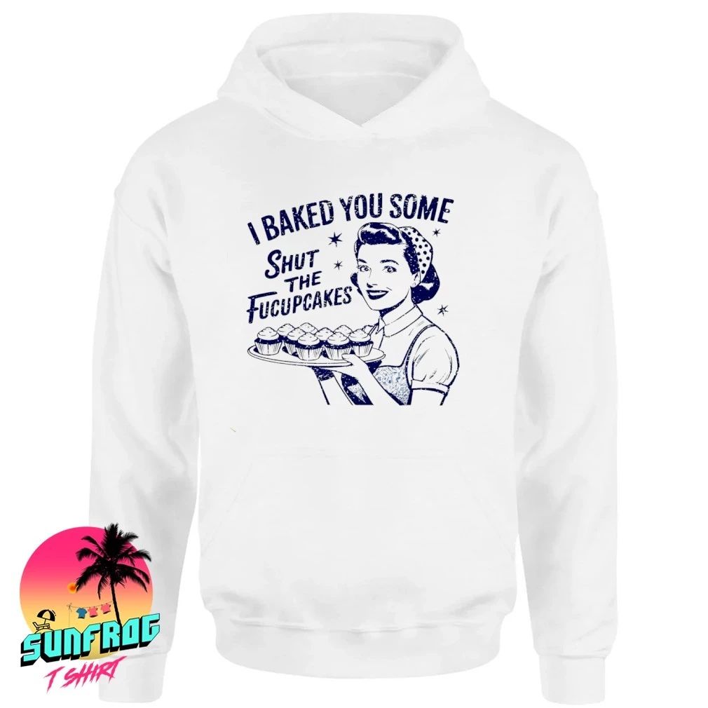 I baked you some shut the fucupcakes shirt