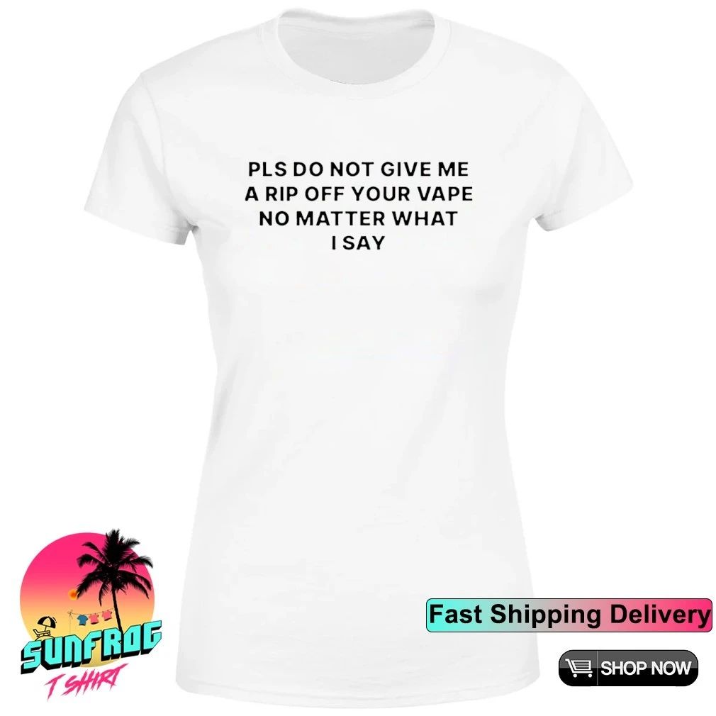 Do not give me a rip off your vape shirt