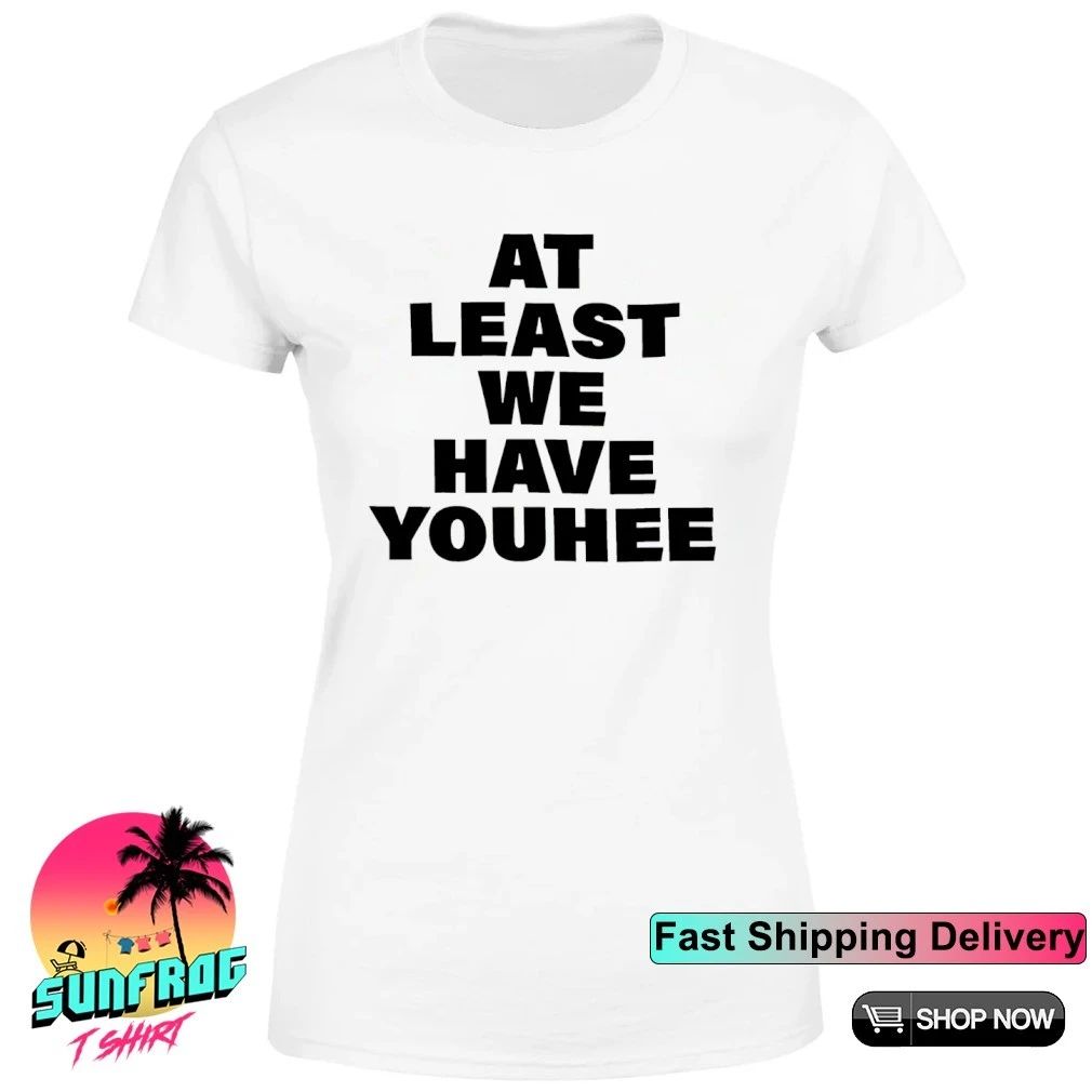 At least we have youhee shirt