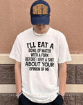 I’ll eat a bowl of water with a fork before I give a shit about your opinion of me shirt