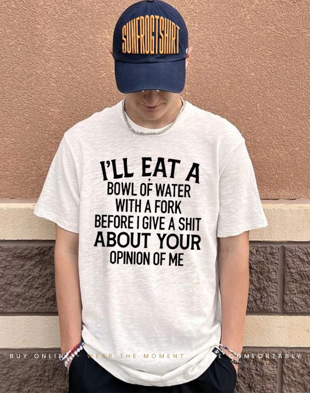 I’ll eat a bowl of water with a fork before I give a shit about your opinion of me shirt