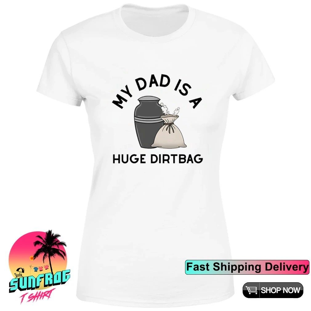 My dad is a huge dirtbag shirt