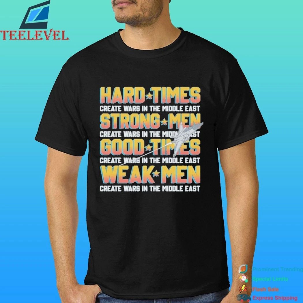 Hard Times Create Wars In The Middle East, Strong Men Create Wars In The Middle East Shirt