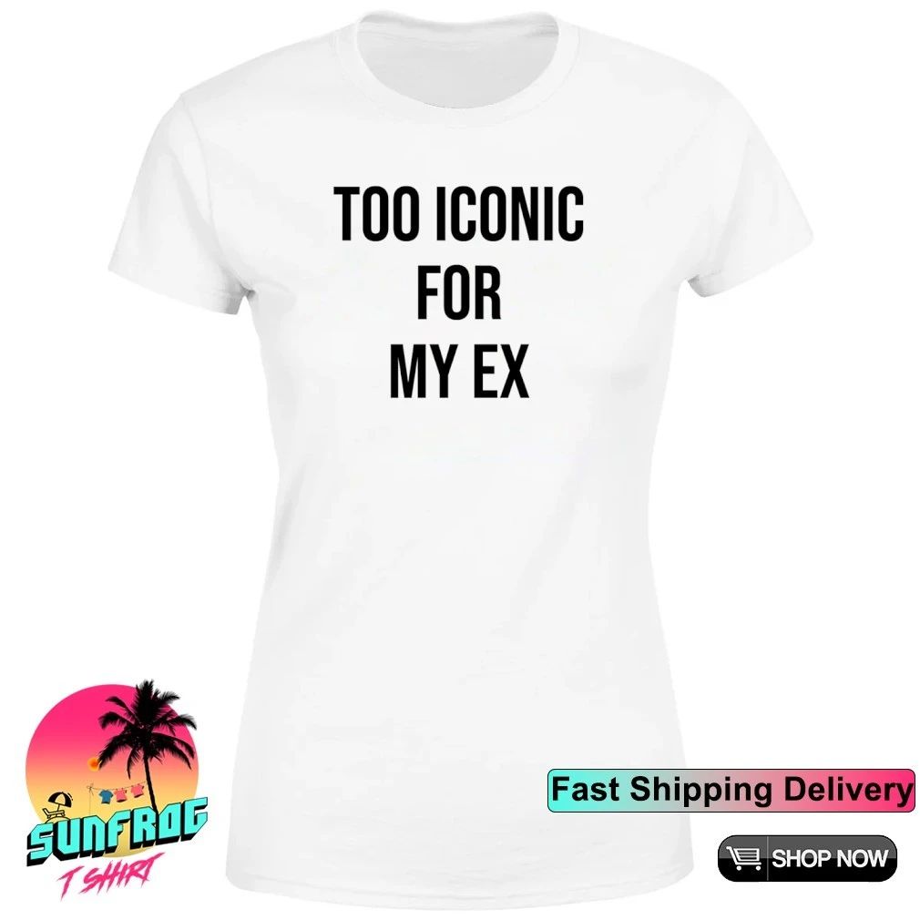 Too Iconic for my ex shirt