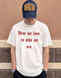 How We Love Is Who We Are Shirt