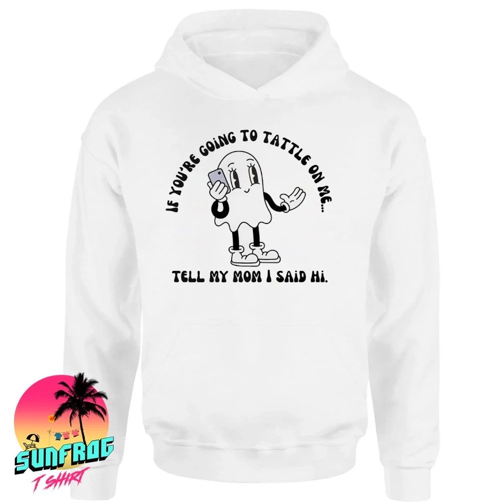 If you’re going to tattle on me tell my mom I said hi shirt