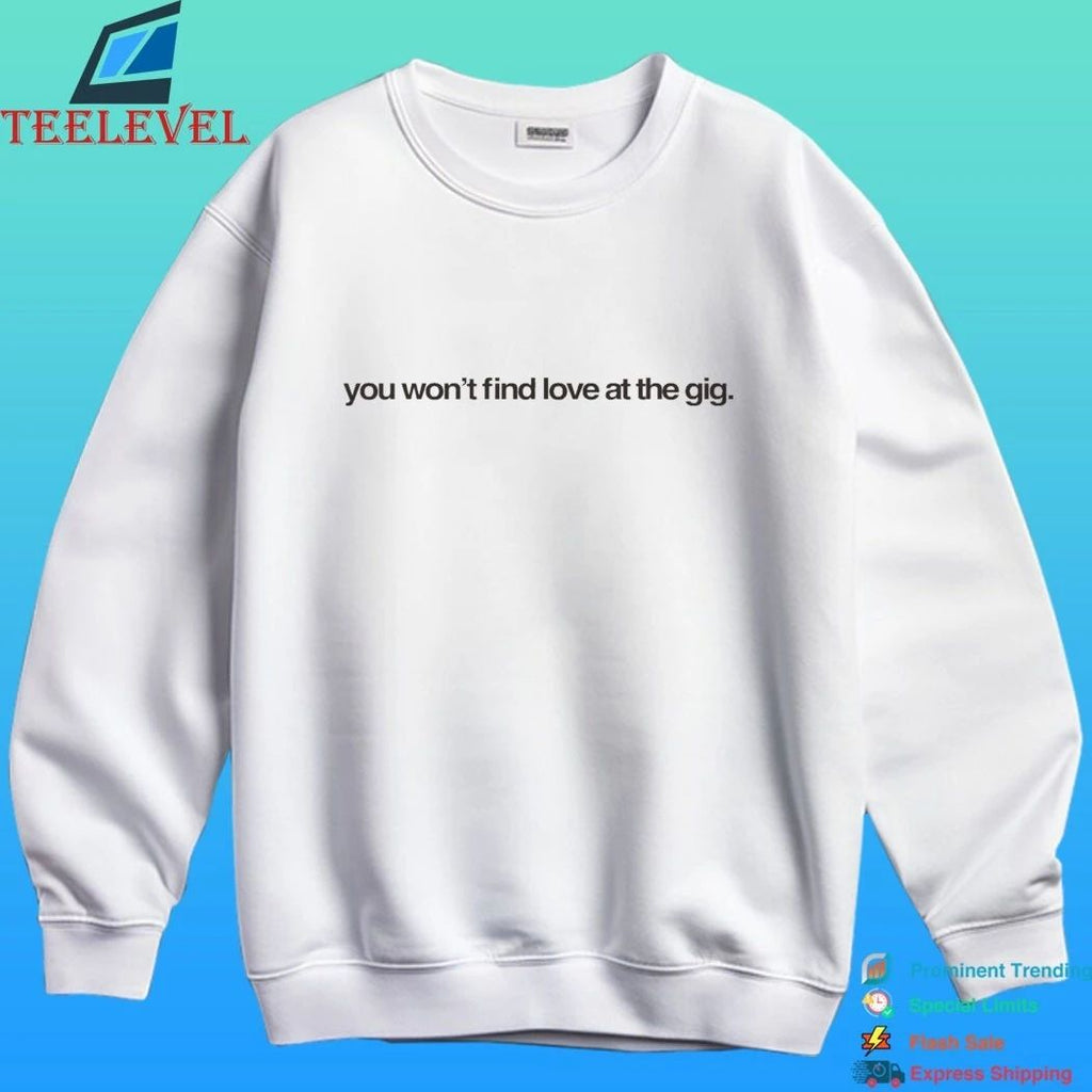 You Won’t Find Love At The Gig Shirt