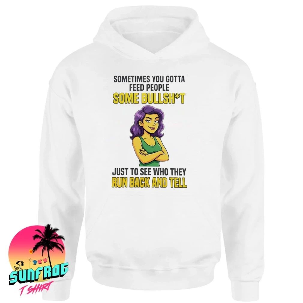 Girl sometimes you gotta feed people some bullshit to see they run back and tell shirt