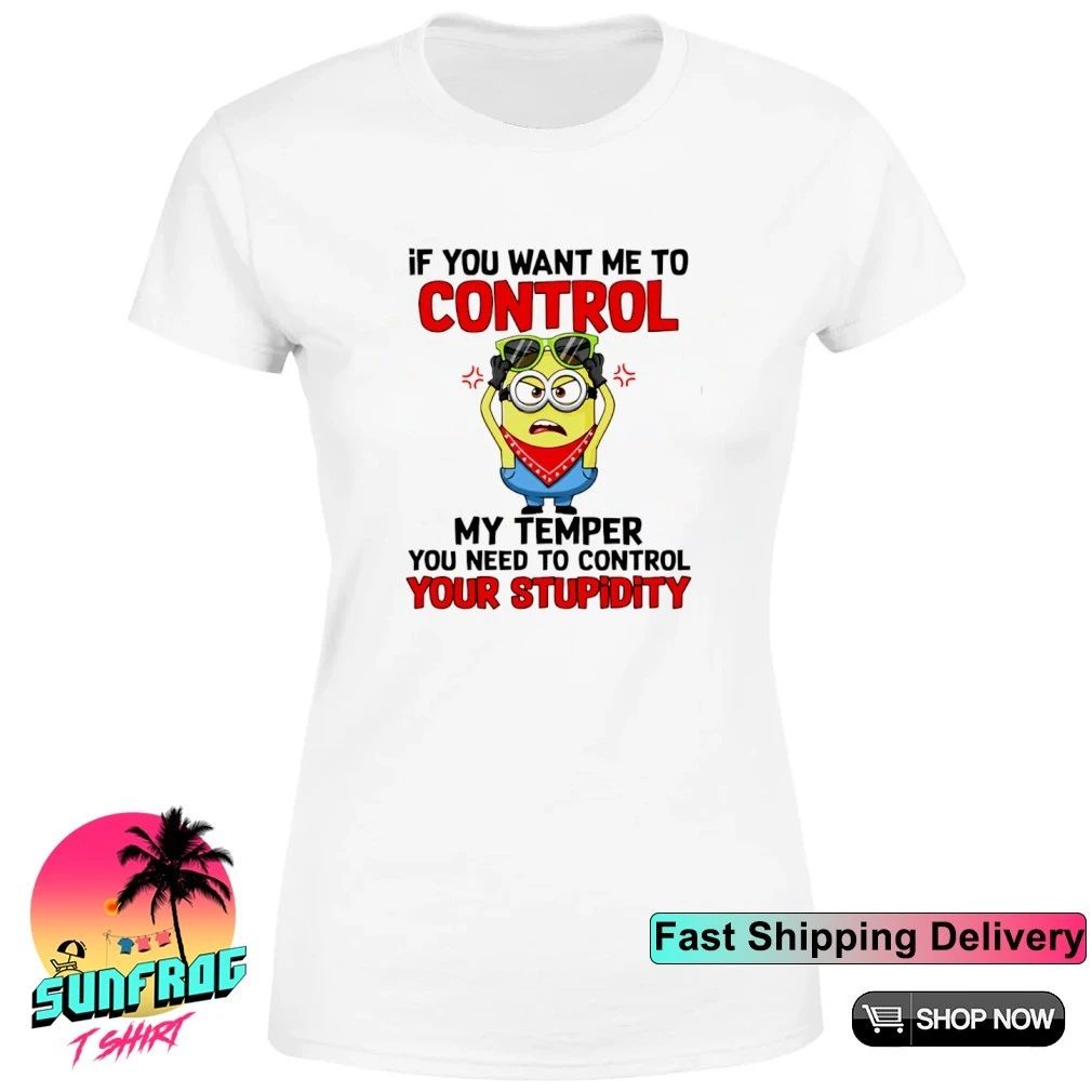 If you want me to control my temper you need to control your stupidity Minion shirt